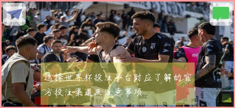 选择世界杯投注平台时应了解的官方投注渠道及注意事项