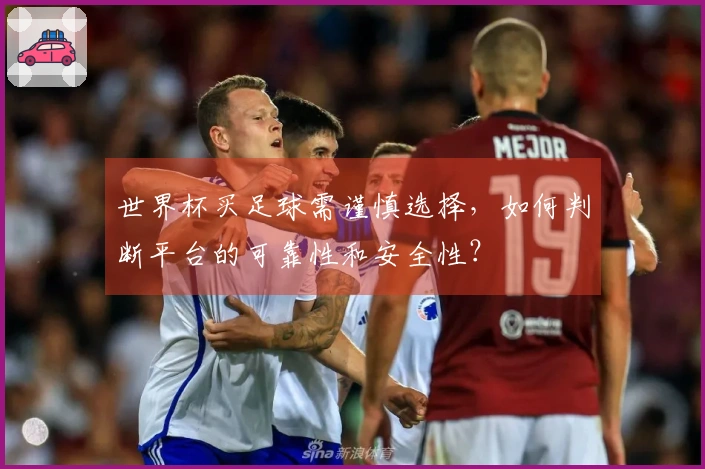 世界杯买足球需谨慎选择，如何判断平台的可靠性和安全性？