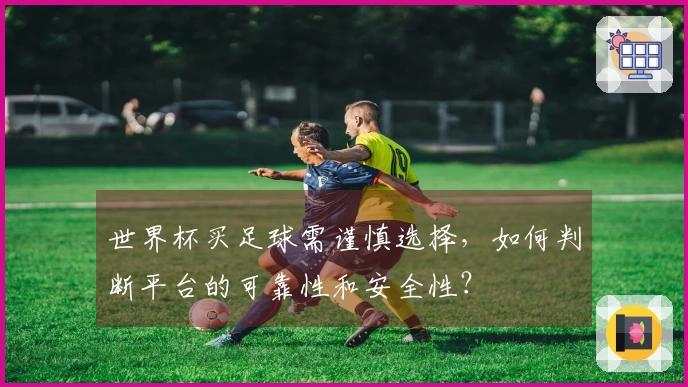 世界杯买足球需谨慎选择，如何判断平台的可靠性和安全性？