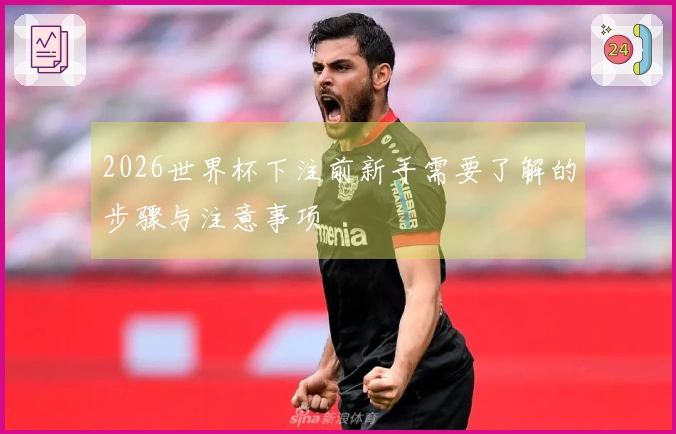 2026世界杯下注前新手需要了解的步骤与注意事项