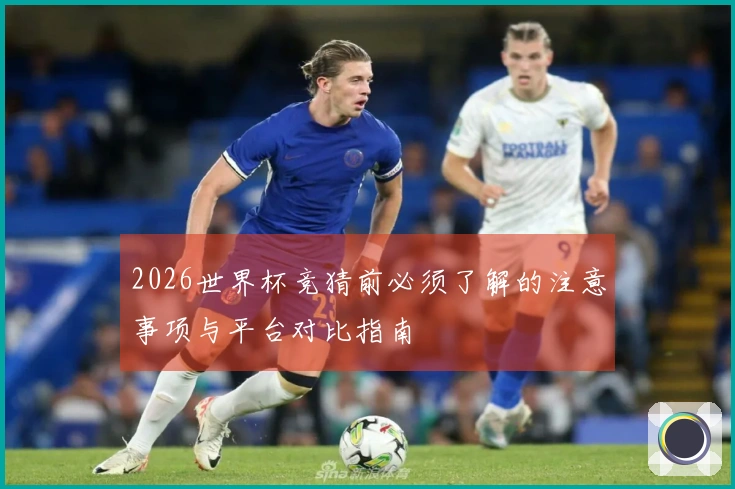 2026世界杯竞猜前必须了解的注意事项与平台对比指南
