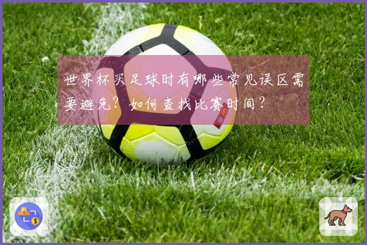 世界杯买足球时有哪些常见误区需要避免？如何查找比赛时间？