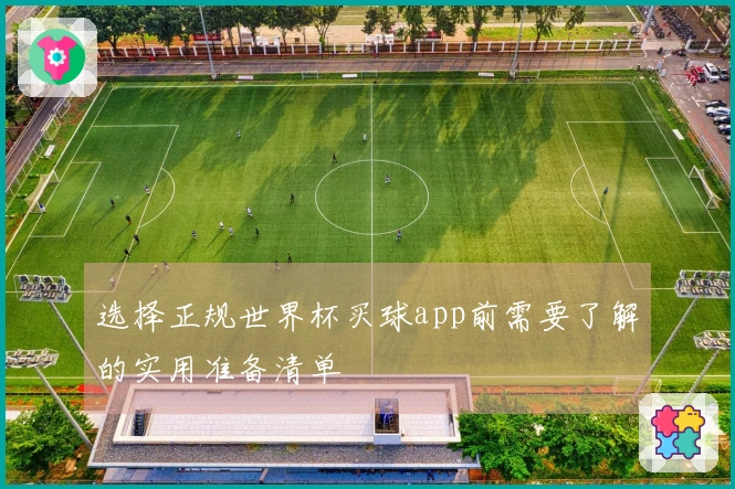 选择正规世界杯买球app前需要了解的实用准备清单