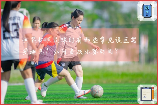 世界杯买足球时有哪些常见误区需要避免？如何查找比赛时间？